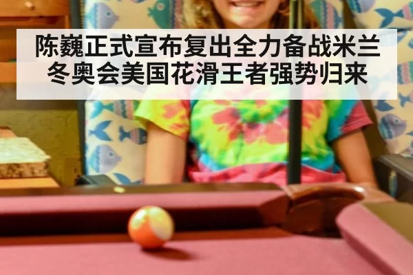 陈巍正式宣布复出全力备战米兰冬奥会美国花滑王者强势归来