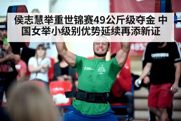 侯志慧举重世锦赛49公斤级夺金 中国女举小级别优势延续再添新证